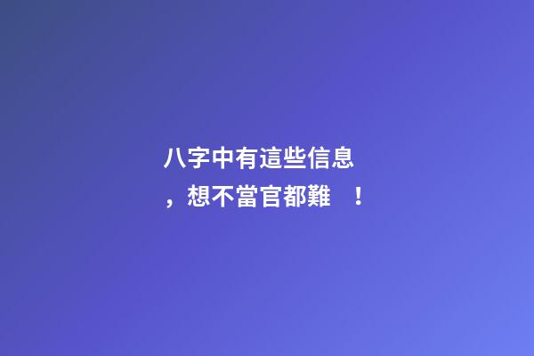 八字中有這些信息，想不當官都難！